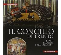 Il Concilio di Trento (1545-1563). I fatti, i luoghi, i protagonisti. Ediz...