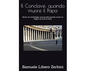 Il Conclave: quando muore il Papa: Storia, riti, simbologia: cosa accade quando muore un Papa e se ne fa un altro