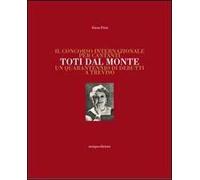 Il concorso internazionale per cantanti Toti dal Monte. Un quarantennio di debutti a Treviso. Ediz. illustrata