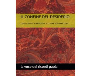 IL CONFINE DEL DESIDERIO: DOVE L'ANIMA SI SPOGLIA E IL CUORE NON MENTE PIU'