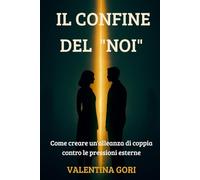 Il Confine del "Noi": Come Creare un'Alleanza di Coppia contro le Pressioni Esterne: La guida definitiva per gestire le famiglie d'origine invadenti e disinnescare i conflitti