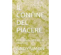IL CONFINE DEL PIACERE: (Oltre il giusto. Oltre il lecito. Oltre noi.)