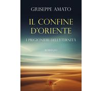 Il confine d'Oriente. I prigionieri dell'eternità - Amato Giuseppe