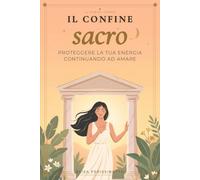 Il Confine Sacro: Confini sani per donne empatiche e altamente sensibili: dire di no senza sensi di colpa, smettere di svuotarti e proteggere la tua energia