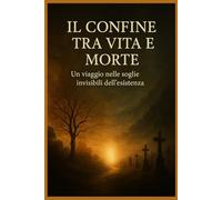 Il Confine Tra Vita e Morte: Una guida attraverso esperienze, segni e testimonianze dell’aldilà.