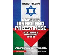 Il conflitto israeliano-palestinese. Alle origini di una guerra infinita. Dalla nascita dello stato di Israele alla guerra del Kippur, dalla prima Intifada alle stragi di Hamas