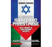 Il conflitto israeliano-palestinese. Alle origini di una guerra infinita. Dalla nascita dello stato di Israele alla guerra del Kippur, dalla prima Intifada alle stragi di Hamas