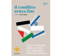 Il conflitto senza fine. Dieci domande sullo scontro che infiamma il Medio Oriente