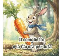 IL CONIGLIETTO E LA CAROTA PERDUTA: Un'avventura illustrata di nonno Raff