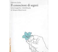 Il conoscitore di segreti. Una biografia intellettuale di Grazia Marchianò