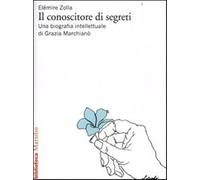 Il conoscitore di segreti. Una biografia intellettuale di Grazia Marchianò