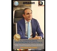 Il Consulente Patrimoniale Digitale: Un viaggio nella consulenza tra teoria e pratica per risparmio fiscale. Strategie e strumenti di pianificazione e protezione patrimoniale