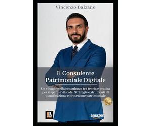 Il Consulente Patrimoniale Digitale: Un viaggio nella consulenza tra teoria e pratica per risparmio fiscale. Strategie e strumenti di pianificazione e protezione patrimoniale
