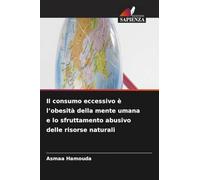 Il consumo eccessivo è l'obesità della mente umana e lo sfruttamento abusivo delle risorse naturali