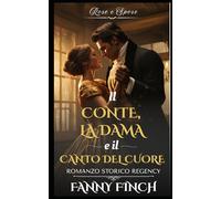 Il Conte, La Dama E Il Canto Del Cuore: Romanzo Storico di Reggenza