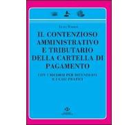 Il contenzioso amministrativo e tributario della cartella di pagamento. Con i ricorsi per difendersi e i casi pratici