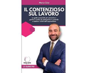 Il contenzioso sul lavoro: La guida essenziale per prevenire e gestire il rischio di controversie in azienda e tutelare i diritti dell'imprenditore