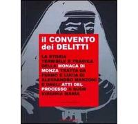 Il convento dei delitti. La storia terribile e tragica della monaca di Monza tratta da Fermo e Lucia del Manzoni e dagli atti del processo a suor Virginia Maria