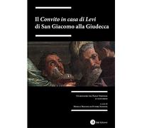 Il «Convito in casa di Levi» di San Giacomo alla Giudecca. Un restauro tra Paolo Veronesi i suoi eredi. Ediz. illustrata