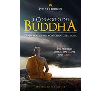 Il coraggio del Buddha. Guida pratica per non cedere alla paura