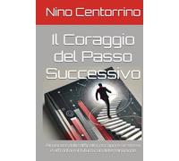 Il Coraggio del Passo Successivo: Rinascere dalle difficoltà, riscoprire se stessi e affrontare il futuro con determinazione