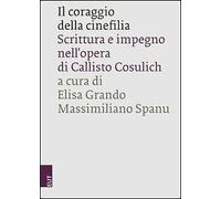 Il coraggio della cinefilia. Scrittura e impegno nell'opera di Callisto Cosulich