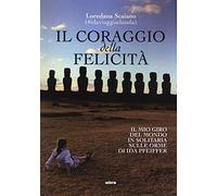 Il coraggio della felicità. Il mio giro del mondo il solitaria sulle orme di Ida Pfeiffer