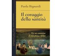 Il coraggio della santità. Per un cammino di vita piena e felice