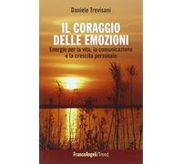Il coraggio delle emozioni. Energie per la vita, la comunicazione e la crescita personale