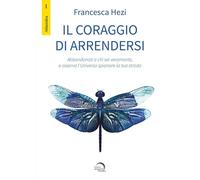 Il coraggio di arrendersi. Abbandonati a chi sei veramente, e osserva l'universo