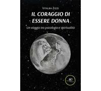 Il coraggio di essere donna. Un viaggio tra psicologia e spiritualità