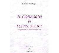 Il coraggio di essere felice. Un percorso di rinascita interiore