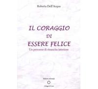 Il coraggio di essere felice. Un percorso di rinascita interiore