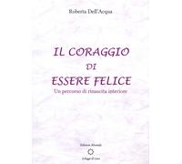 Il coraggio di essere felice. Un percorso di rinascita interiore - [Alvorada]