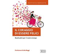 Il coraggio di essere felici. Beatitudini per il nostro tempo