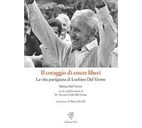 Il coraggio di essere liberi. La vita partigiana di Luchino Dal Verme