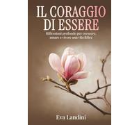Il Coraggio di Essere: Riflessioni Profonde per Crescere Amare e Vivere una Vita Felice