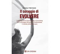 Il coraggio di evolvere. Coaching attivo esperienziale e counseling per lo sviluppo personale e professionale. Il metodo della Neotropia
