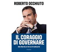 Il coraggio di governare. Idee liberali, la forza di realizzarle