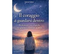 Il coraggio di guardarsi dentro: 80 domande psicologiche per guarire, comprendere le emozioni, guarire le ferite interiori e ritrovare se stessi
