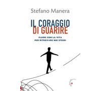 Il coraggio di guarire. Fluire con la vita per ritrovare noi stessi