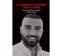 IL CORAGGIO DI GUIDARE CON IL CUORE: ESSERE LEADER SENZA SMETTERE DI ESSERE UMANI