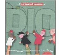 Il coraggio di pensare a Dio. Diventare grandi senza dimenticare le cose grandi. Ediz. illustrata