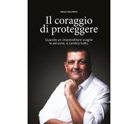 Il coraggio di proteggere. Quando un imprenditore sceglie le persone, e ca...