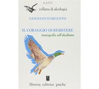 Il coraggio di resistere. Monografie sull'alcolismo - Ercole F. (cur.)