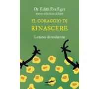 Il coraggio di rinascere. Lezioni di resilienza - Eger Edith Eva