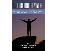 Il coraggio di vivere: Il viaggio in cinque tappe dalla paura alla libertà
