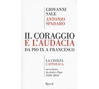 Il coraggio e l'audacia. Da Pio IX a Francesco. «La Civiltà Cattolica» raccontata da dodici Papi 1850-2016