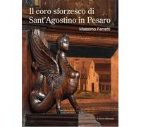 Il coro sforzesco di Sant'Agostino in Pesaro - Ferretti Massimo