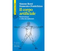 Il corpo artificiale. Neuroscienze e robot da indossare - Rossi Simone, Pr...